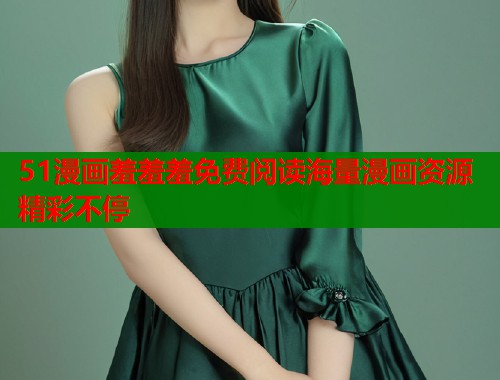 51漫画羞羞羞免费阅读海量漫画资源精彩不停