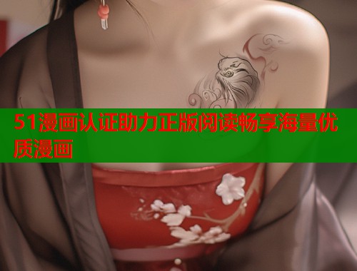 51漫画认证助力正版阅读畅享海量优质漫画