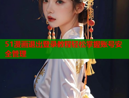 51漫画退出登录教程轻松掌握账号安全管理