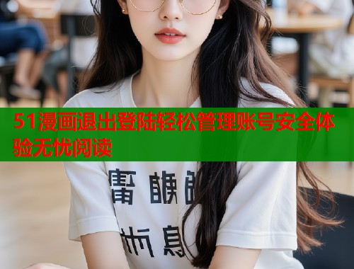 51漫画退出登陆轻松管理账号安全体验无忧阅读