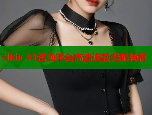 sikix 51漫画平台高清连载无限畅看