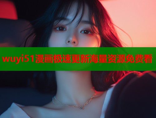wuyi51漫画极速更新海量资源免费看