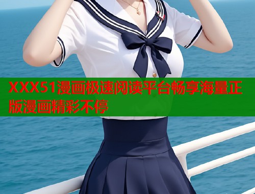 XXX51漫画极速阅读平台畅享海量正版漫画精彩不停