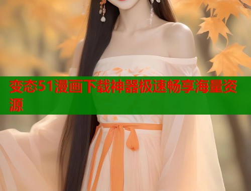 变态51漫画下载神器极速畅享海量资源