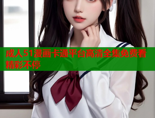 成人51漫画卡通平台高清全集免费看精彩不停