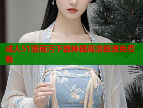 成人51漫画污下载神器高清极速免费看