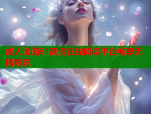 成人漫画51高清在线阅读平台畅享无限精彩