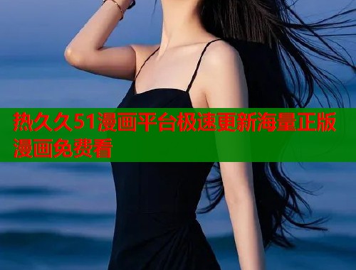 热久久51漫画平台极速更新海量正版漫画免费看