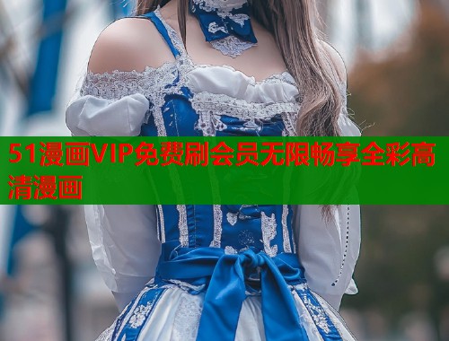 51漫画VIP免费刷会员无限畅享全彩高清漫画