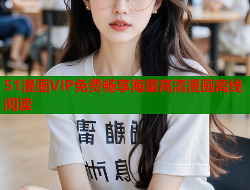 51漫画VIP免费畅享海量高清漫画离线阅读