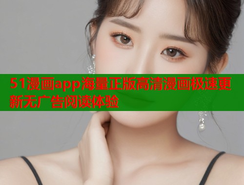 51漫画app海量正版高清漫画极速更新无广告阅读体验