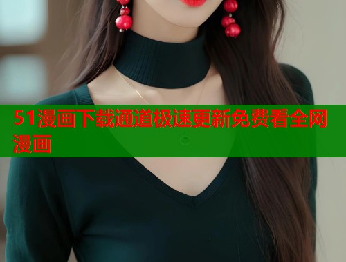 51漫画下载通道极速更新免费看全网漫画