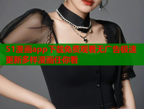 51漫画app下载免费观看无广告极速更新多样漫画任你看
