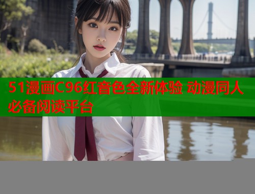 51漫画C96红音色全新体验 动漫同人必备阅读平台