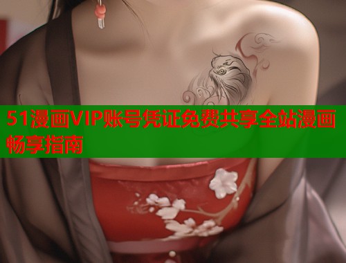 51漫画VIP账号凭证免费共享全站漫画畅享指南
