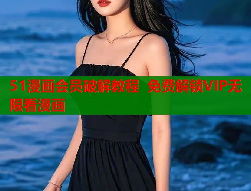 51漫画会员破解教程 免费解锁VIP无限看漫画