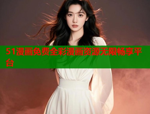 51漫画免费全彩漫画资源无限畅享平台