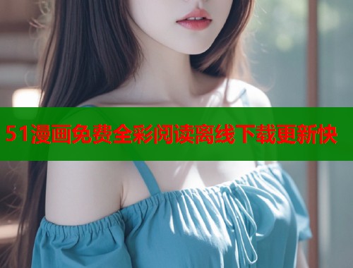 51漫画免费全彩阅读离线下载更新快