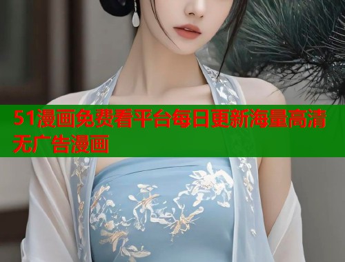 51漫画免费看平台每日更新海量高清无广告漫画