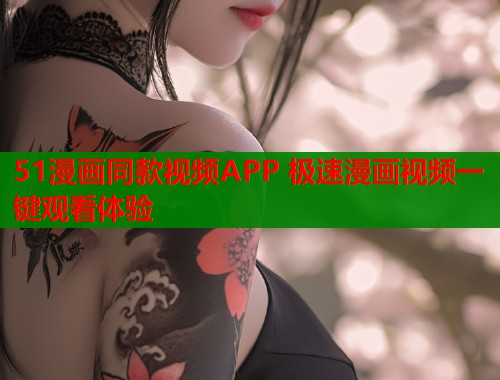 51漫画同款视频APP 极速漫画视频一键观看体验