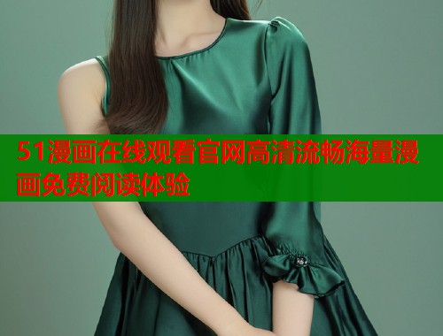 51漫画在线观看官网高清流畅海量漫画免费阅读体验