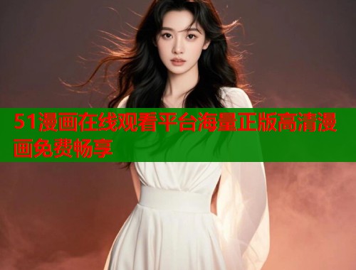51漫画在线观看平台海量正版高清漫画免费畅享