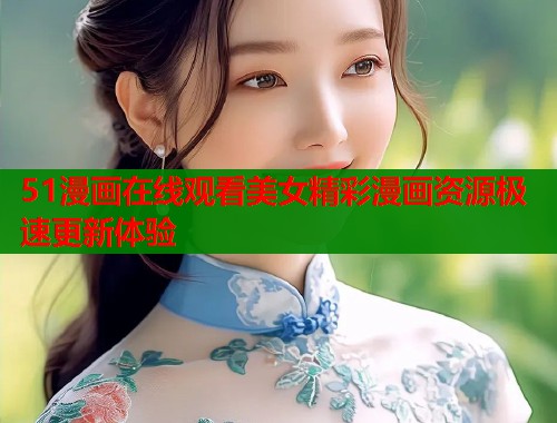 51漫画在线观看美女精彩漫画资源极速更新体验