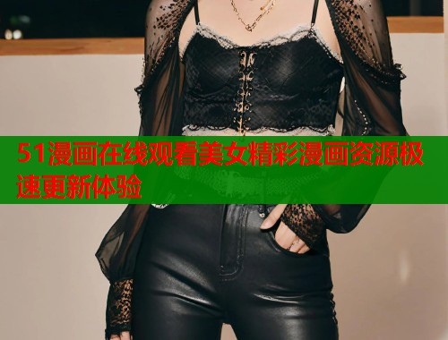 51漫画在线观看美女精彩漫画资源极速更新体验
