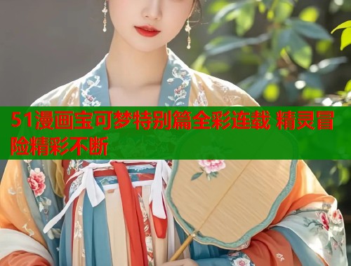 51漫画宝可梦特别篇全彩连载 精灵冒险精彩不断