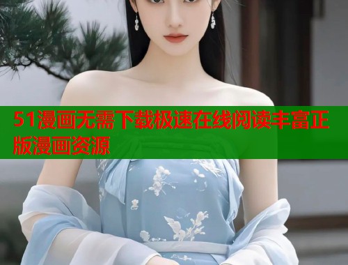 51漫画无需下载极速在线阅读丰富正版漫画资源