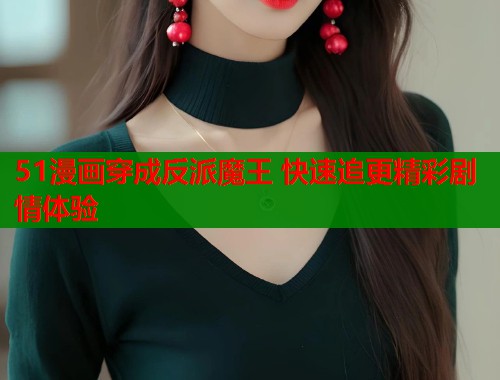 51漫画穿成反派魔王 快速追更精彩剧情体验