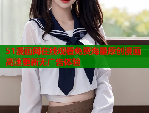 51漫画网在线观看免费海量原创漫画高速更新无广告体验