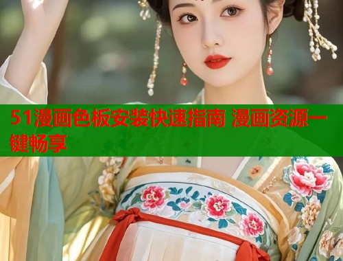 51漫画色板安装快速指南 漫画资源一键畅享