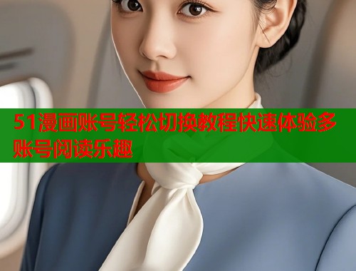 51漫画账号轻松切换教程快速体验多账号阅读乐趣