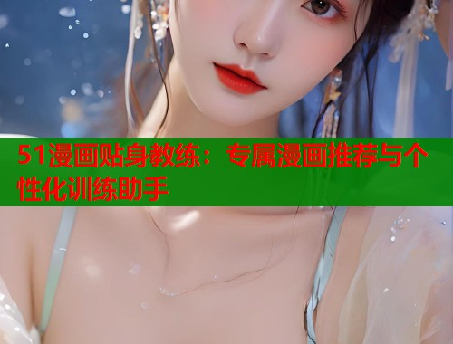 51漫画贴身教练：专属漫画推荐与个性化训练助手