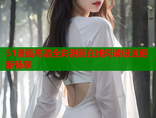 51漫画高清全彩漫画在线阅读极速更新畅享
