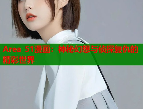Area 51漫画：神秘幻想与侦探复仇的精彩世界