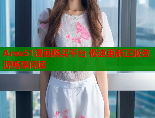 Area51漫画购买平台 极速更新正版资源畅享阅读