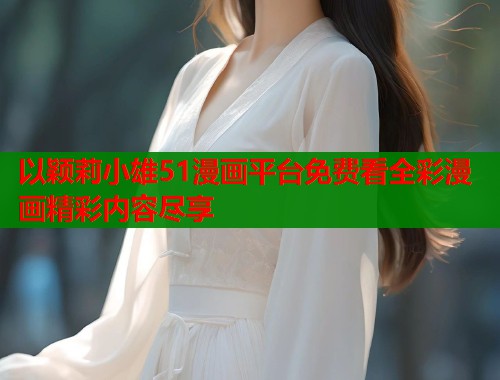以颖莉小雄51漫画平台免费看全彩漫画精彩内容尽享