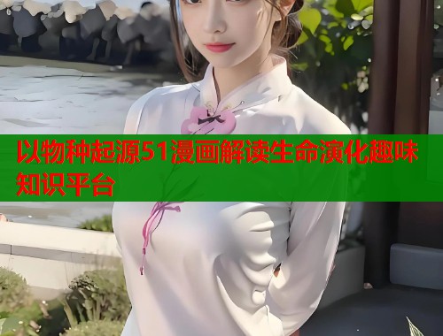 以物种起源51漫画解读生命演化趣味知识平台