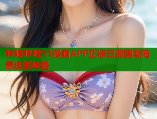 哔哩哔哩51漫画APP正版日漫国漫海量追更神器