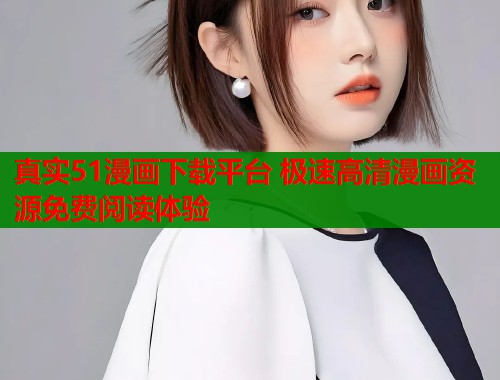 真实51漫画下载平台 极速高清漫画资源免费阅读体验
