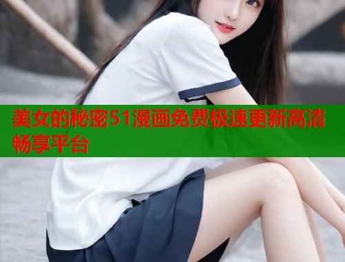 美女的秘密51漫画免费极速更新高清畅享平台