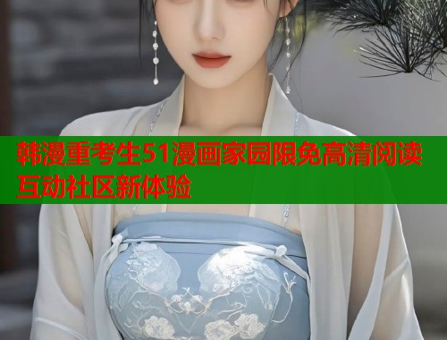 韩漫重考生51漫画家园限免高清阅读互动社区新体验